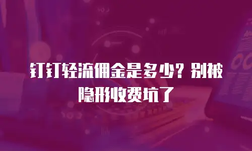 钉钉轻流佣金是多少？别被隐形收费坑了