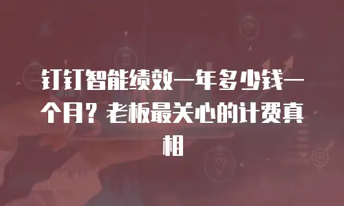 钉钉智能绩效一年多少钱一个月？老板最关心的计费真相