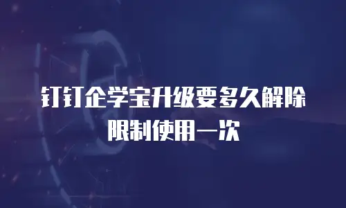 钉钉企学宝升级要多久解除限制使用一次