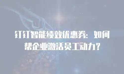 钉钉智能绩效优惠券：如何帮企业激活员工动力？