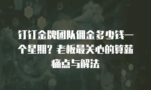 钉钉金牌团队佣金多少钱一个星期？老板最关心的算薪痛点与解法