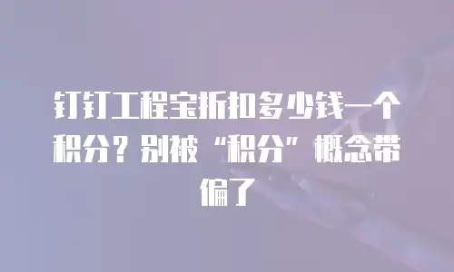 钉钉工程宝折扣多少钱一个积分？别被&ldquo;积分&rdquo;概念带偏了