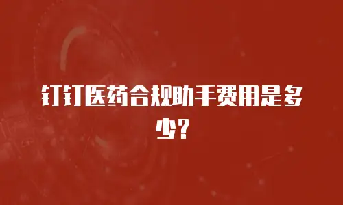 钉钉医药合规助手费用是多少？