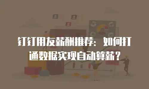 钉钉用友薪酬推荐：如何打通数据实现自动算薪？