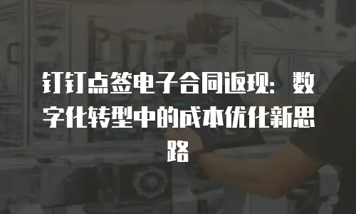 钉钉点签电子合同返现：数字化转型中的成本优化新思路