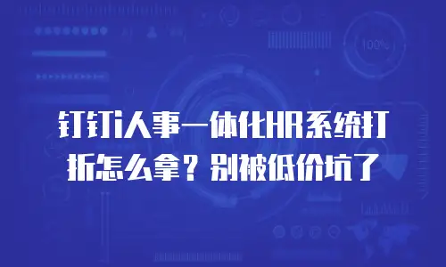 钉钉i人事一体化HR系统打折怎么拿？别被低价坑了