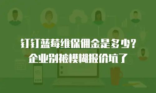 钉钉蓝莓维保佣金是多少？企业别被模糊报价坑了