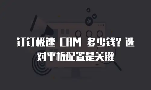 钉钉极速 CRM 多少钱？选对平板配置是关键