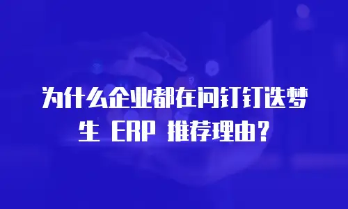为什么企业都在问钉钉迭梦生 ERP 推荐理由？