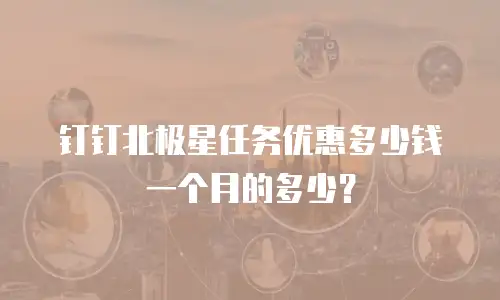 钉钉北极星任务优惠多少钱一个月的多少？