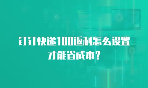 钉钉快递100返利怎么设置才能省成本？
