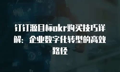 钉钉源目标okr购买技巧详解：企业数字化转型的高效路径