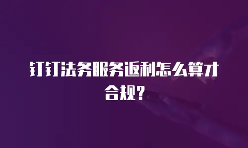钉钉法务服务返利怎么算才合规？