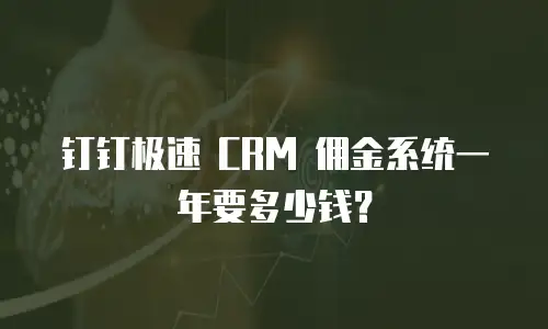 钉钉极速 CRM 佣金系统一年要多少钱？