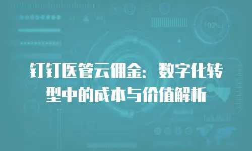 钉钉医管云佣金：数字化转型中的成本与价值解析