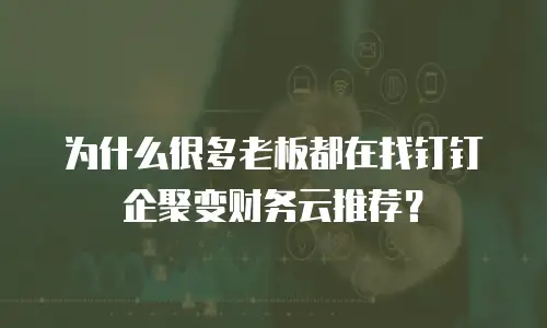 为什么很多老板都在找钉钉企聚变财务云推荐？