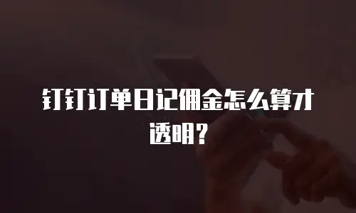 钉钉订单日记佣金怎么算才透明？