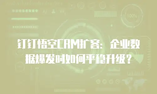 钉钉悟空CRM扩容：企业数据爆发时如何平稳升级？