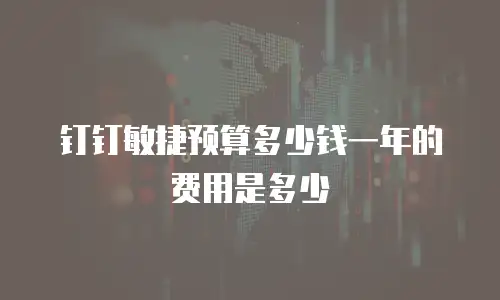 钉钉敏捷预算多少钱一年的费用是多少