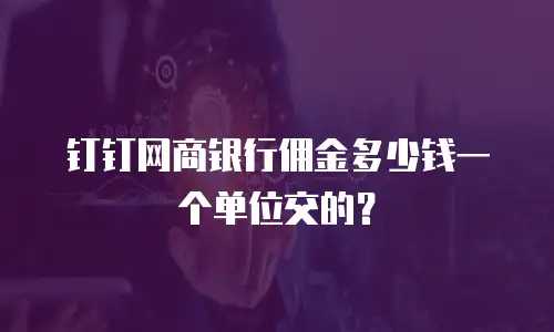 钉钉网商银行佣金多少钱一个单位交的？