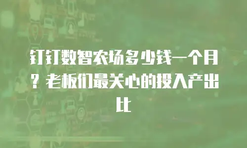 钉钉数智农场多少钱一个月？老板们最关心的投入产出比