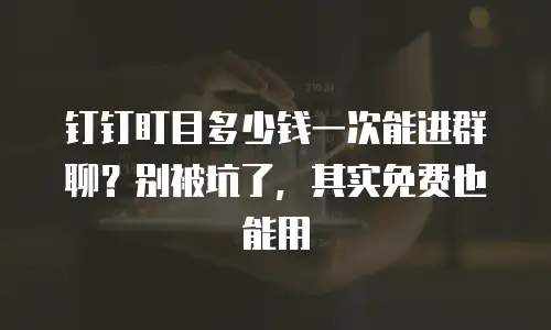 钉钉盯目多少钱一次能进群聊？别被坑了，其实免费也能用