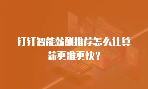 钉钉智能薪酬推荐怎么让算薪更准更快？