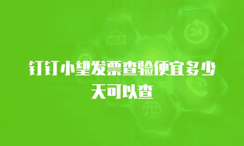 钉钉小望发票查验便宜多少天可以查