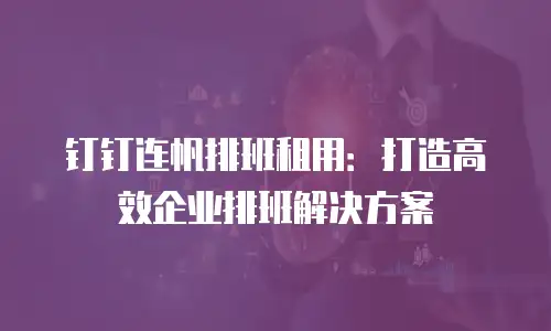 钉钉连帆排班租用：打造高效企业排班解决方案