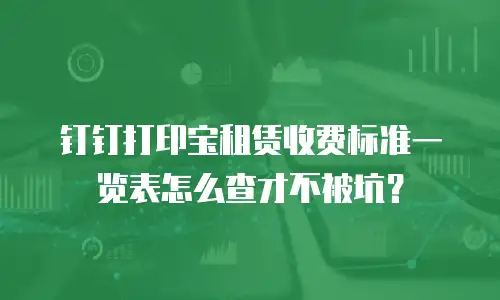 钉钉打印宝租赁收费标准一览表怎么查才不被坑？