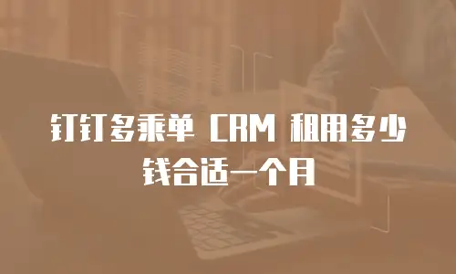 钉钉多乘单 CRM 租用多少钱合适一个月