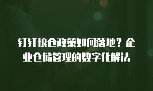 钉钉粮仓政策如何落地？企业仓储管理的数字化解法