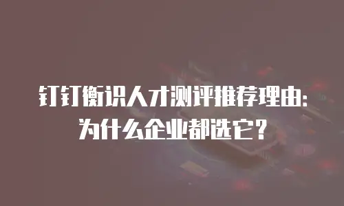 钉钉衡识人才测评推荐理由：为什么企业都选它？