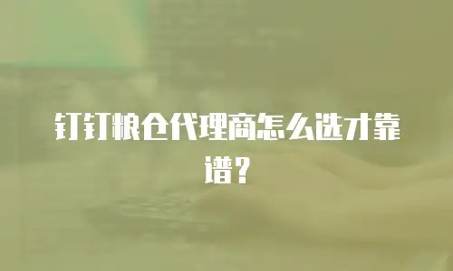 钉钉粮仓代理商怎么选才靠谱？
