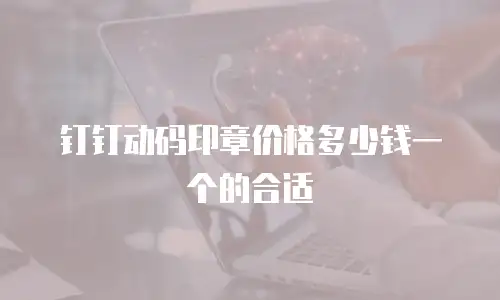 钉钉动码印章价格多少钱一个的合适