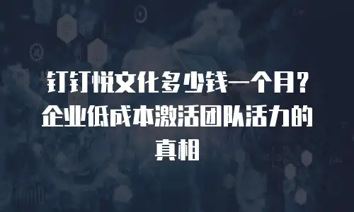 钉钉悦文化多少钱一个月？企业低成本激活团队活力的真相