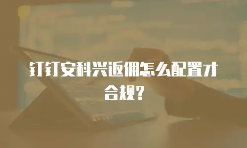 钉钉安科兴返佣怎么配置才合规？