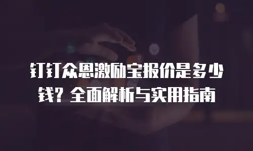 钉钉众恩激励宝报价是多少钱？全面解析与实用指南