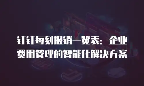 钉钉每刻报销一览表：企业费用管理的智能化解决方案
