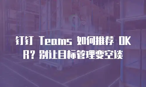 钉钉 Teams 如何推荐 OKR？别让目标管理变空谈