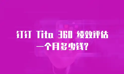 钉钉 Tita 360 绩效评估一个月多少钱？