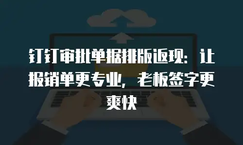 钉钉审批单据排版返现：让报销单更专业，老板签字更爽快