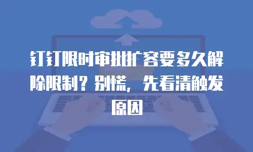钉钉限时审批扩容要多久解除限制？别慌，先看清触发原因