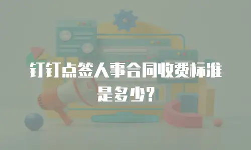 钉钉点签人事合同收费标准是多少？