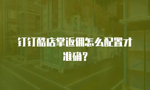 钉钉酷店掌返佣怎么配置才准确？