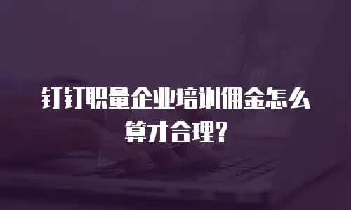 钉钉职量企业培训佣金怎么算才合理？