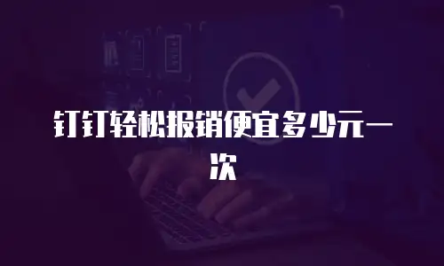 钉钉轻松报销便宜多少元一次