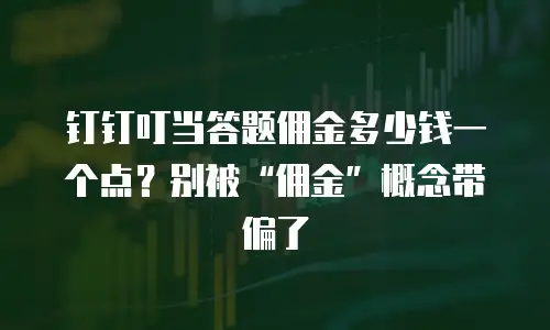 钉钉叮当答题佣金多少钱一个点？别被&ldquo;佣金&rdquo;概念带偏了