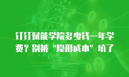 钉钉赋能学院多少钱一年学费？别被&ldquo;隐形成本&rdquo;坑了