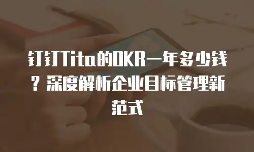 钉钉Tita的OKR一年多少钱？深度解析企业目标管理新范式